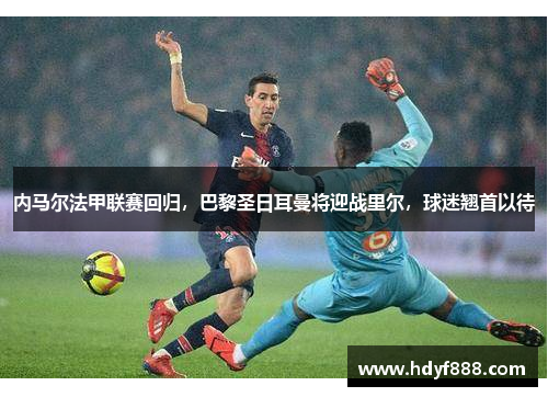 内马尔法甲联赛回归，巴黎圣日耳曼将迎战里尔，球迷翘首以待