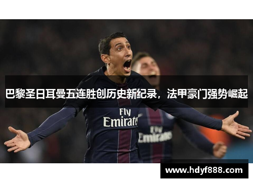 巴黎圣日耳曼五连胜创历史新纪录，法甲豪门强势崛起